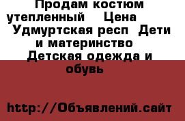 Продам костюм утепленный  › Цена ­ 600 - Удмуртская респ. Дети и материнство » Детская одежда и обувь   